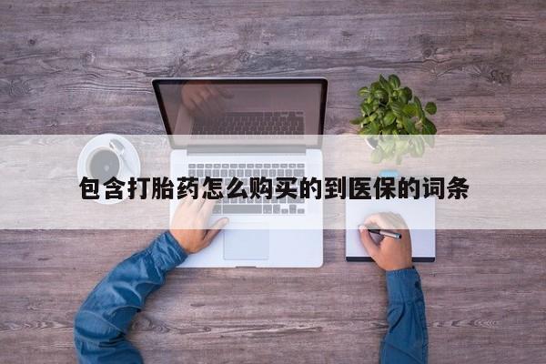 打胎药的微信联系方式包含打胎药怎么购买的到医保的词条