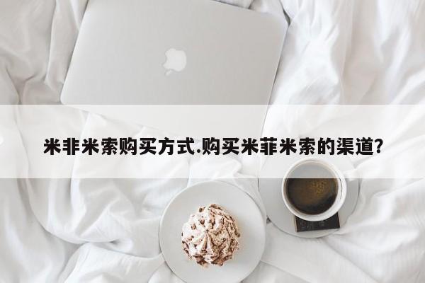 打胎药的微信联系方式米非米索购买方式.购买米菲米索的渠道？