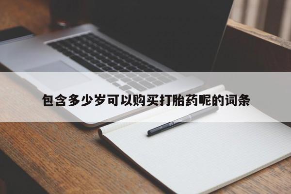 打胎药的微信联系方式包含多少岁可以购买打胎药呢的词条