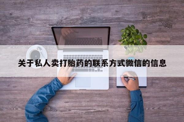 打胎药的微信联系方式关于私人卖打胎药的联系方式微信的信息