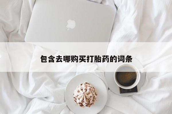 打胎药的微信联系方式包含去哪购买打胎药的词条