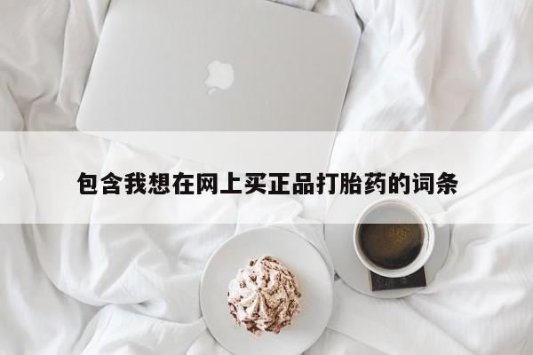 打胎药的微信联系方式包含我想在网上买正品打胎药的词条