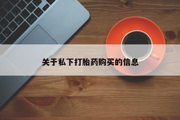 打胎药的微信联系方式关于私下打胎药购买的信息