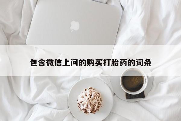 打胎药的微信联系方式包含微信上问的购买打胎药的词条
