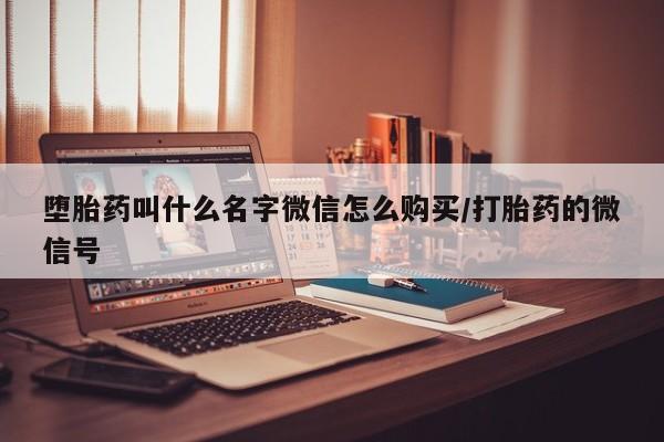 打胎药的微信联系方式堕胎药叫什么名字微信怎么购买/打胎药的微信号