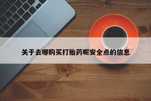 打胎药的微信联系方式关于去哪购买打胎药呢安全点的信息