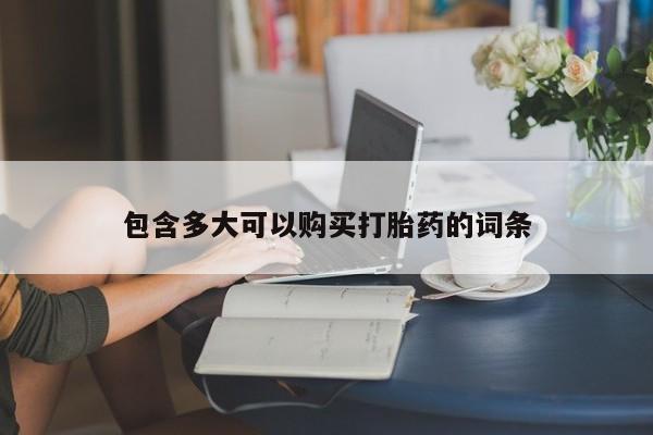打胎药的微信联系方式包含多大可以购买打胎药的词条