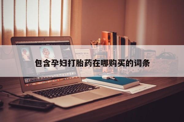 打胎药的微信联系方式包含孕妇打胎药在哪购买的词条