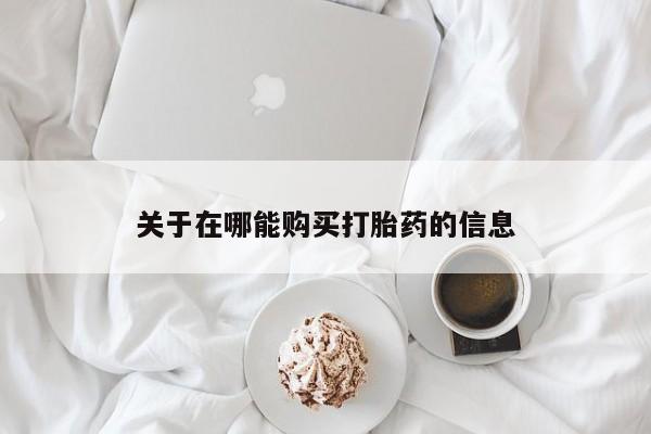 打胎药的微信联系方式关于在哪能购买打胎药的信息
