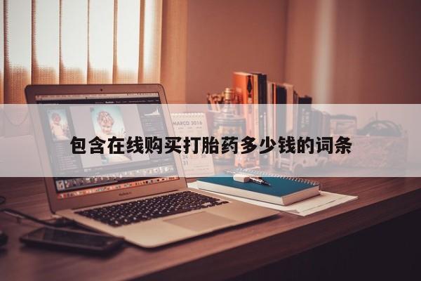 打胎药的微信联系方式包含在线购买打胎药多少钱的词条