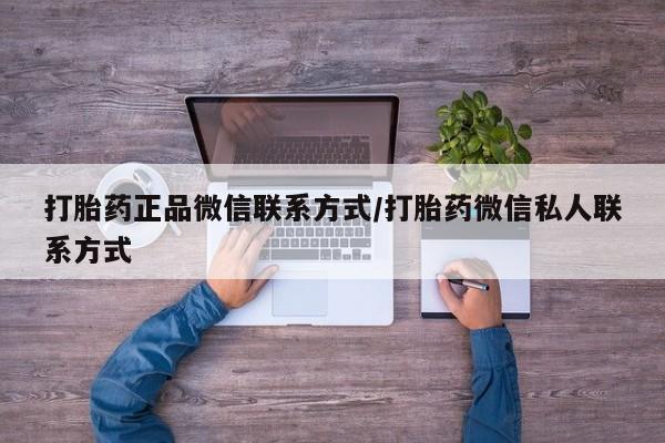 打胎药的微信联系方式打胎药正品微信联系方式/打胎药微信私人联系方式