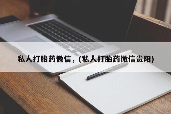 打胎药的微信联系方式私人打胎药微信，(私人打胎药微信贵阳)