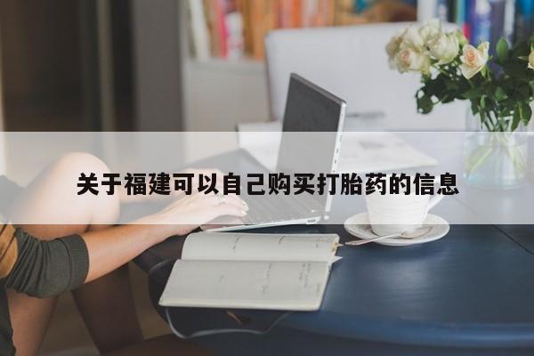 打胎药的微信联系方式关于福建可以自己购买打胎药的信息