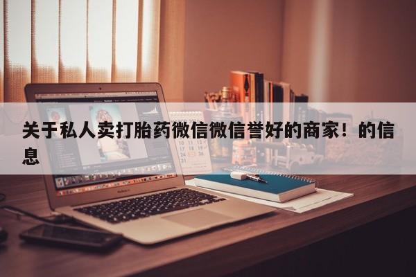 打胎药的微信联系方式关于私人卖打胎药微信微信誉好的商家！的信息