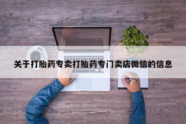 打胎药的微信联系方式关于打胎药专卖打胎药专门卖店微信的信息