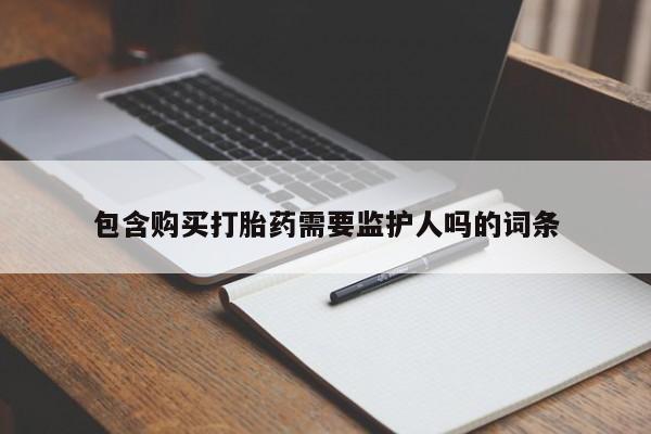 打胎药的微信联系方式包含购买打胎药需要监护人吗的词条