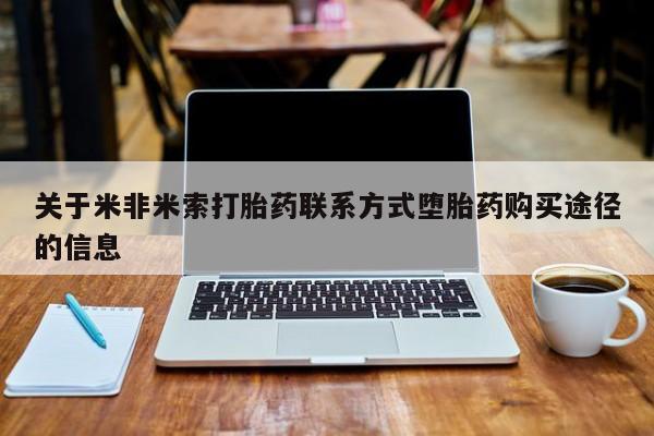 打胎药的微信联系方式关于米非米索打胎药联系方式堕胎药购买途径的信息