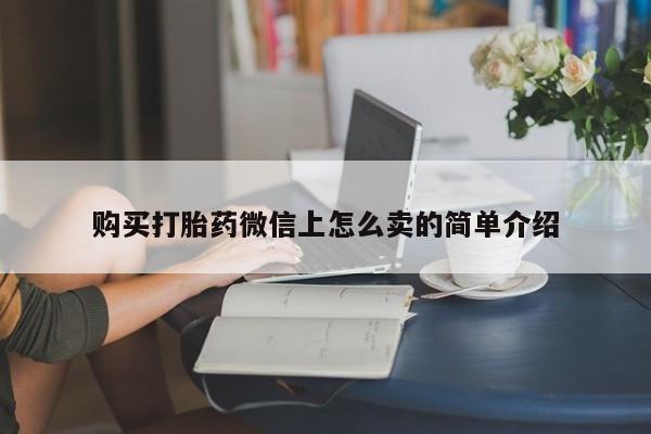 打胎药的微信联系方式购买打胎药微信上怎么卖的简单介绍